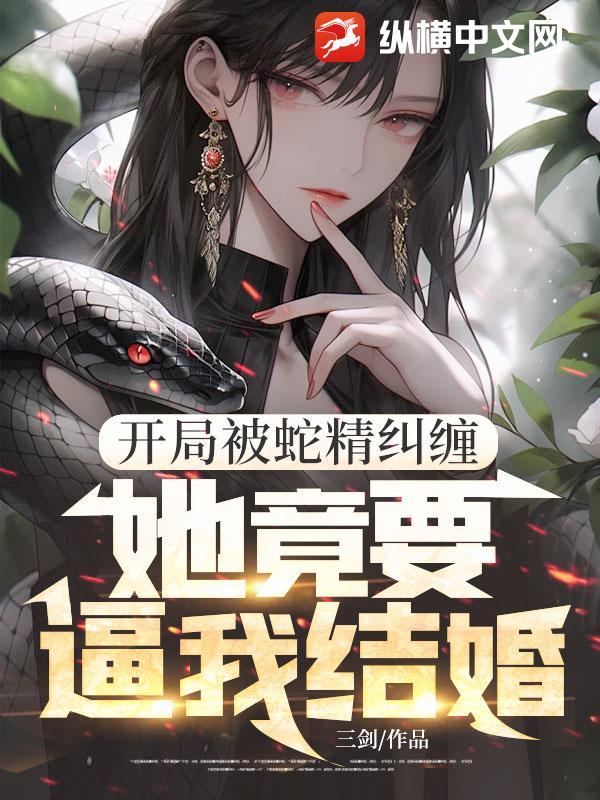 开局被蛇精纠缠，她竟要逼我结婚！封面图片