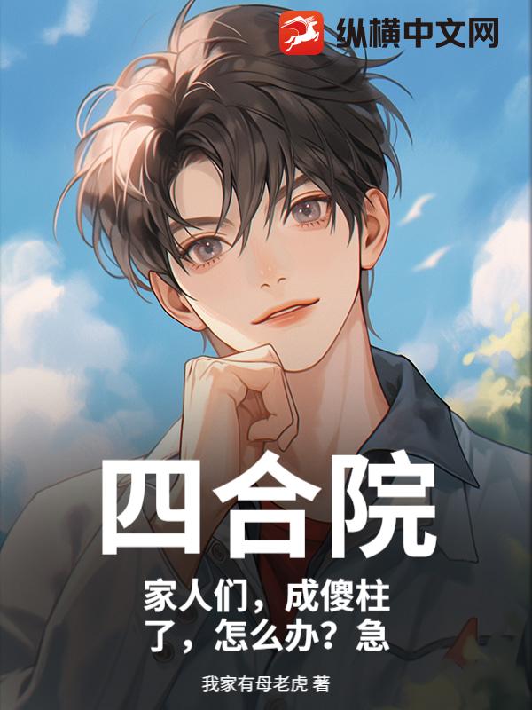 四合院：家人们，成傻柱了，怎么办？急封面图片