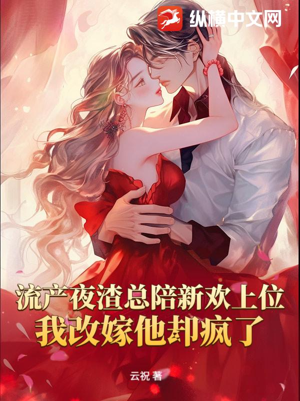 流产夜渣总陪新欢上位，我改嫁他却疯了封面图片