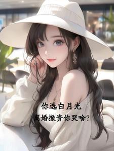 你选白月光，离婚撤资你哭啥？封面图片