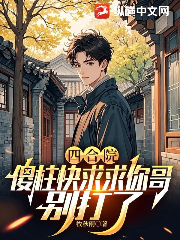 四合院：傻柱快求求你哥，别打了封面图片