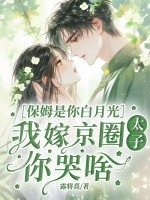 保姆是你白月光，我嫁京圈太子你哭啥封面图片