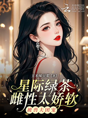 星际绿茶雌性太娇软，被兽夫团宠封面图片