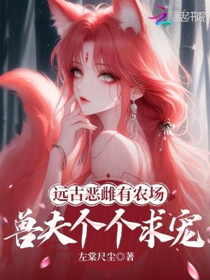 远古恶雌有农场，兽夫个个求宠封面图片