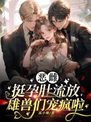 恶雌挺孕肚流放，雄兽们宠疯啦封面图片