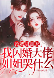 抢我男朋友，我闪婚大佬，姐姐哭什么？封面图片