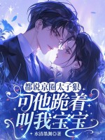 都说京圈太子狠，可他跪着叫我宝宝封面图片