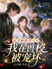 玩弄疯批兽人后，我在兽校被宠坏封面图片